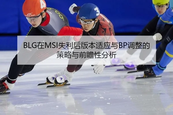 BLG在MSI失利后版本适应与BP调整的策略与前瞻性分析（bsport）